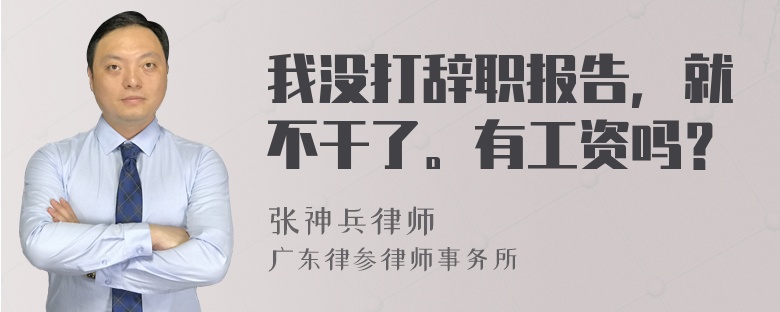 我没打辞职报告，就不干了。有工资吗？