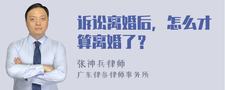 诉讼离婚后，怎么才算离婚了？