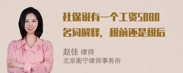 社保说有一个工资5080名词解释，税前还是税后