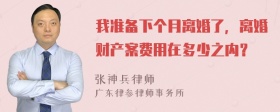 我准备下个月离婚了，离婚财产案费用在多少之内？