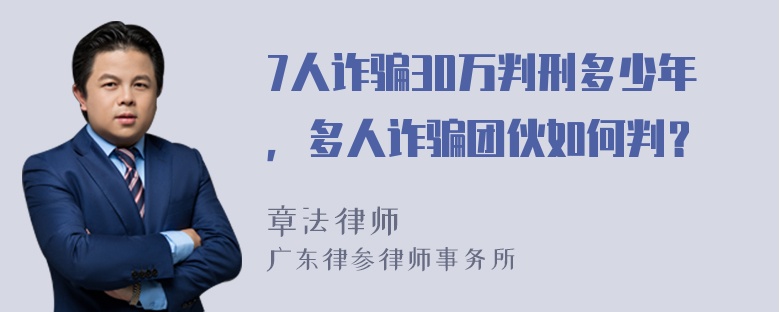 7人诈骗30万判刑多少年，多人诈骗团伙如何判？