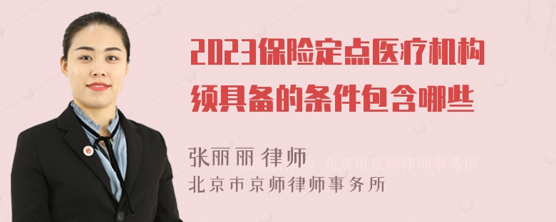 2023保险定点医疗机构须具备的条件包含哪些