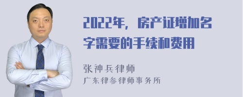 2022年，房产证增加名字需要的手续和费用