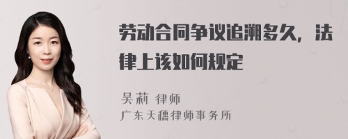 劳动合同争议追溯多久，法律上该如何规定