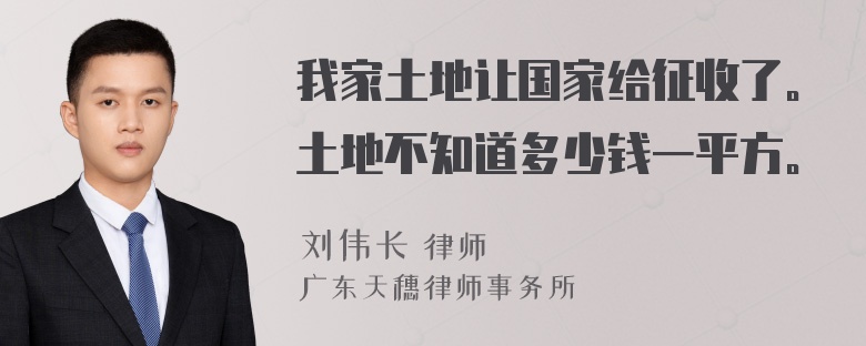 我家土地让国家给征收了。土地不知道多少钱一平方。