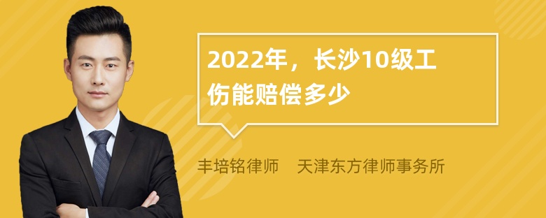 2022年，长沙10级工伤能赔偿多少