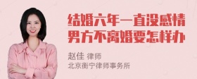 结婚六年一直没感情男方不离婚要怎样办