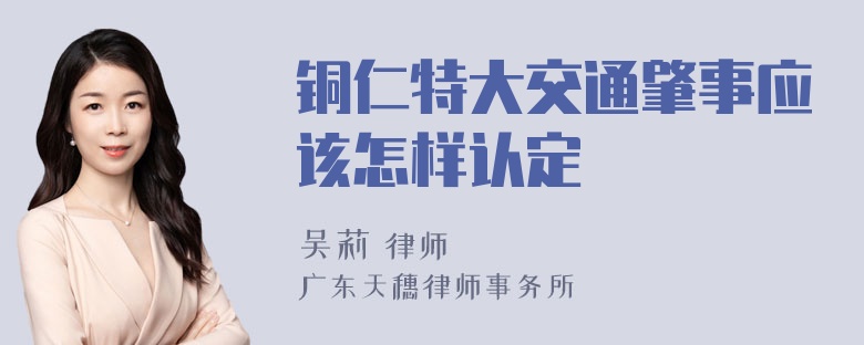 铜仁特大交通肇事应该怎样认定