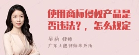 使用商标侵权产品是否违法？，怎么规定