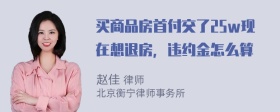 买商品房首付交了25w现在想退房，违约金怎么算