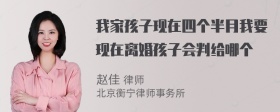 我家孩子现在四个半月我要现在离婚孩子会判给哪个