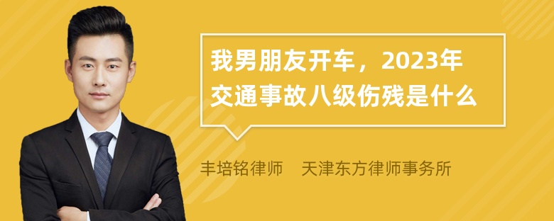 我男朋友开车，2023年交通事故八级伤残是什么