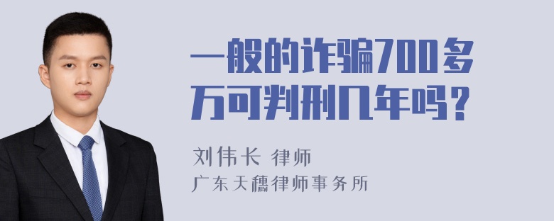 一般的诈骗700多万可判刑几年吗？