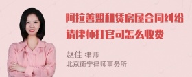 阿拉善盟租赁房屋合同纠纷请律师打官司怎么收费