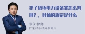 犯了破坏电力设备罪怎么判刑？，具体的规定是什么