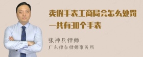 卖假手表工商局会怎么处罚一共有30个手表