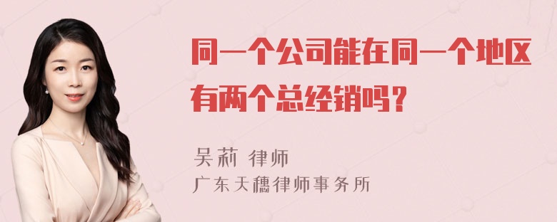 同一个公司能在同一个地区有两个总经销吗？