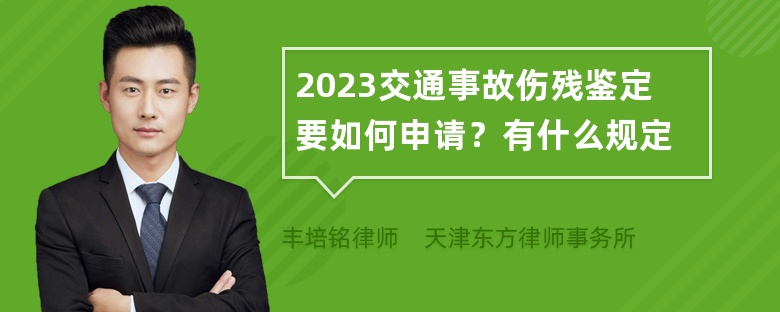 2023交通事故伤残鉴定要如何申请？有什么规定