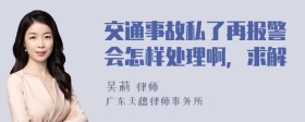 交通事故私了再报警会怎样处理啊，求解