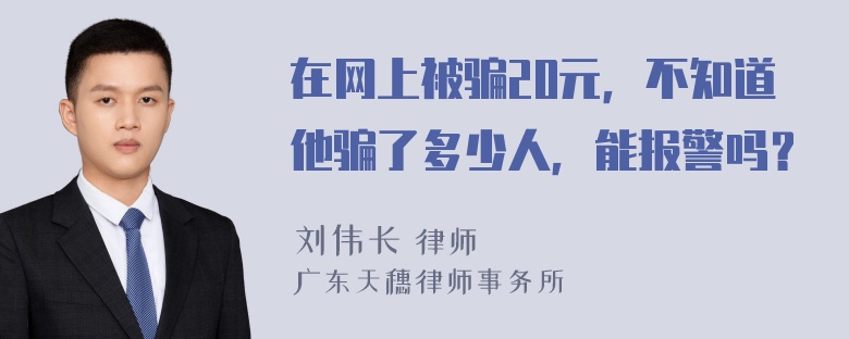 在网上被骗20元，不知道他骗了多少人，能报警吗？