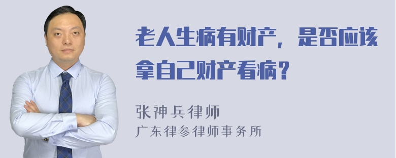 老人生病有财产，是否应该拿自己财产看病？