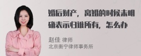 婚后财产，离婚的时候未明确表示归谁所有，怎么办