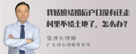 我姑娘结婚后户口没有迁走村里不给土地了，怎么办？