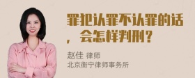 罪犯认罪不认罪的话，会怎样判刑？