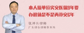 本人原单位实交医保9年要办退休是不是再补交6年