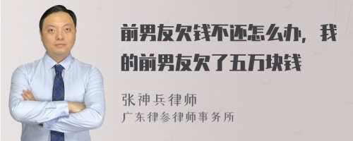 前男友欠钱不还怎么办，我的前男友欠了五万块钱