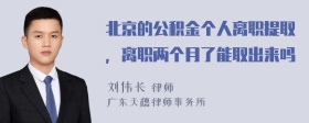 北京的公积金个人离职提取，离职两个月了能取出来吗