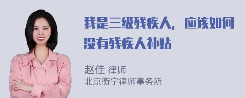 我是三级残疾人，应该如何没有残疾人补贴