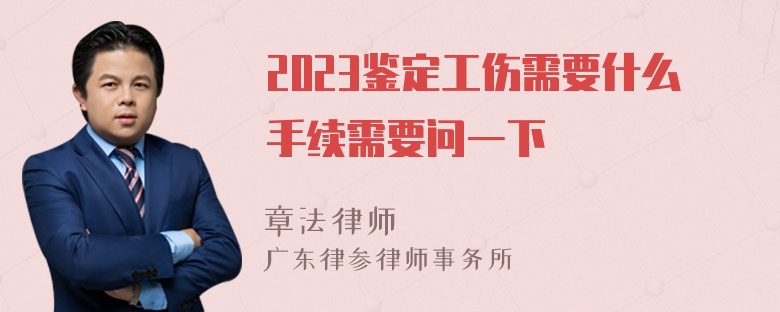 2023鉴定工伤需要什么手续需要问一下