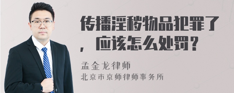 传播淫秽物品犯罪了，应该怎么处罚？