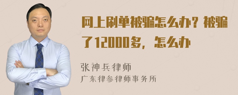 网上刷单被骗怎么办？被骗了12000多，怎么办