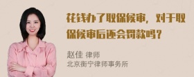 花钱办了取保候审，对于取保候审后还会罚款吗？