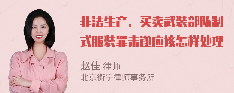 非法生产、买卖武装部队制式服装罪未遂应该怎样处理