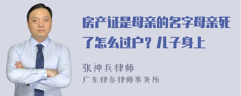 房产证是母亲的名字母亲死了怎么过户？儿子身上