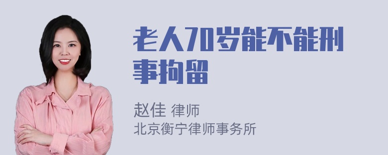 老人70岁能不能刑事拘留