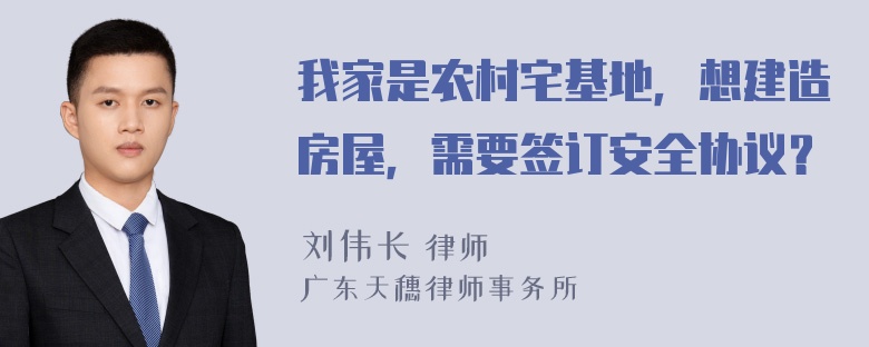 我家是农村宅基地，想建造房屋，需要签订安全协议？