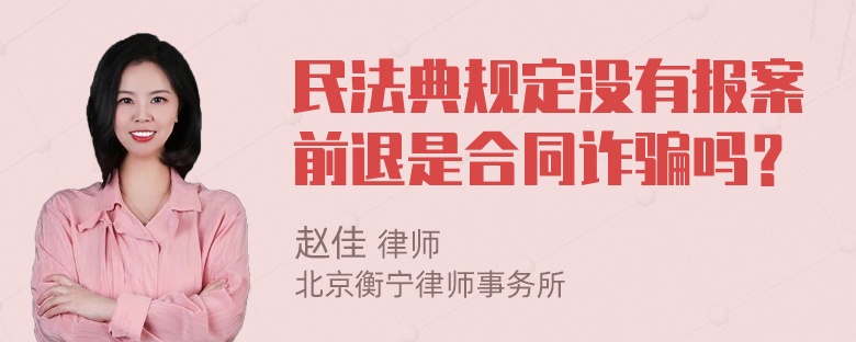 民法典规定没有报案前退是合同诈骗吗？