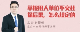 举报用人单位不交社保后果，怎么规定的