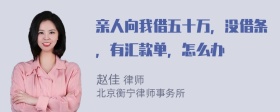 亲人向我借五十万，没借条，有汇款单，怎么办