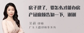 房子建了，要怎么才能办房产证麻烦告知一下，谢谢