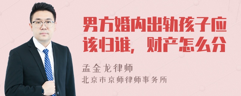 男方婚内出轨孩子应该归谁，财产怎么分