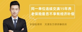 同一单位连续交满15年养老保险是否不享有经济补偿