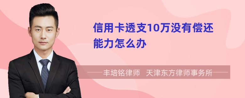 信用卡透支10万没有偿还能力怎么办