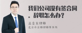 我们公司没有签合同。辞职怎么办？