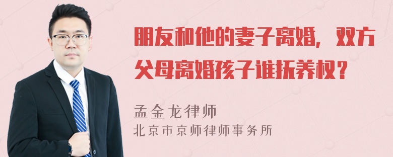 朋友和他的妻子离婚，双方父母离婚孩子谁抚养权？