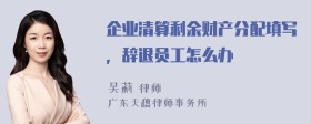 企业清算剩余财产分配填写，辞退员工怎么办